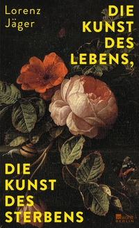 Buchcover: Lorenz Jäger. Die Kunst des Lebens, die Kunst des Sterbens. Rowohlt Berlin Verlag, Berlin, 2024.