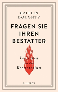 Buchcover: Caitlin Doughty. Fragen Sie Ihren Bestatter - Lektionen aus dem Krematorium. C.H. Beck Verlag, München, 2016.
