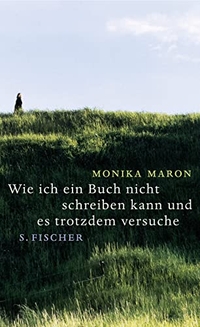 Buchcover: Monika Maron. Wie ich ein Buch nicht schreiben kann und es trotzdem versuche. S. Fischer Verlag, Frankfurt am Main, 2005.