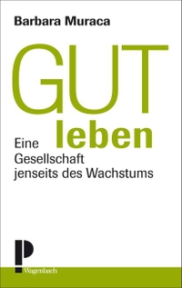 Cover: Barbara Muraca. Gut leben - Eine Gesellschaft jenseits des Wachstums. Klaus Wagenbach Verlag, Berlin, 2014.