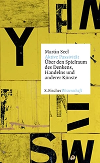 Buchcover: Martin Seel. Aktive Passivität - Über den Spielraum des Denkens, Handelns und anderer Künste. S. Fischer Verlag, Frankfurt am Main, 2014.