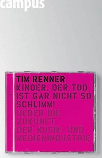 Buchcover: Tim Renner. Kinder, der Tod ist gar nicht so schlimm! - Über die Zukunft der Musik- und Medienindustrie. Campus Verlag, Frankfurt am Main, 2004.