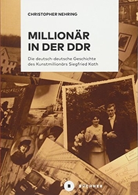 Buchcover: Christopher Nehring. Millionär in der DDR - Die deutsch-deutsche Geschichte des Kunstmillionärs Siegfried Kath. Büchner Verlag, Marburg, 2018.