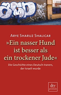 Buchcover: Arye Sharuz Shalicar. Ein nasser Hund ist besser als ein trockener Jude - Die Geschichte eines Deutsch-Iraners, der Israeli wurde. dtv, München, 2010.