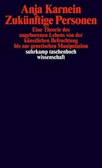 Buchcover: Anja Karnein. Zukünftige Personen - Eine Theorie des ungeborenen Lebens von der künstlichen Befruchtung bis zur genetischen Manipulation.. Suhrkamp Verlag, Berlin, 2013.