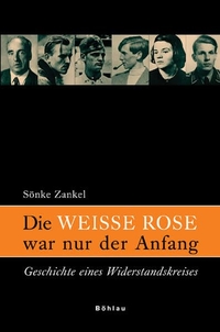 Buchcover: Sönke Zankel. Die Weiße Rose war nur der Anfang - Geschichte eines Widerstandskreises. Böhlau Verlag, Wien - Köln - Weimar, 2006.