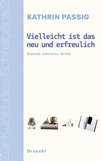 Cover: Kathrin Passig. Vielleicht ist das neu und erfreulich - Technik. Literatur. Kritik. Droschl Verlag, Graz, 2019.
