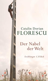Buchcover: Catalin Dorian Florescu. Der Nabel der Welt - Erzählungen. C.H. Beck Verlag, München, 2017.
