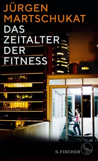 Cover: Jürgen Martschukat. Das Zeitalter der Fitness - Wie der Körper zum Zeichen für Erfolg und Leistung wurde. S. Fischer Verlag, Frankfurt am Main, 2019.