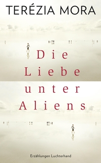Cover: Terezia Mora. Die Liebe unter Aliens - Erzählungen. Luchterhand Literaturverlag, München, 2016.
