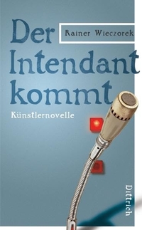Buchcover: Rainer Wieczorek. Der Intendant kommt - Künstlernovelle. Dittrich Verlag, Berlin, 2011.