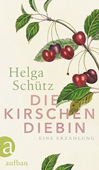 Buchcover: Helga Schütz. Die Kirschendiebin - Eine Erzählung. Aufbau Verlag, Berlin, 2017.