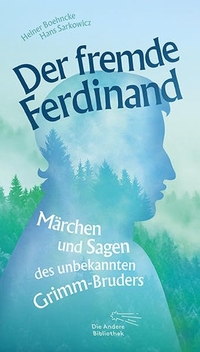 Buchcover: Heiner Boehncke / Ferdinand Grimm / Hans Sarkowicz. Der fremde Ferdinand - Märchen und Sagen des unbekannten Grimm-Bruders. Die Andere Bibliothek, Berlin, 2020.