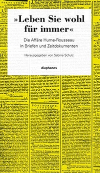 Buchcover: Sabine Schulz. Leben Sie wohl für immer - Die Affäre Hume-Rousseau in Briefen und Zeitdokumenten. Diaphanes Verlag, Zürich, 2012.