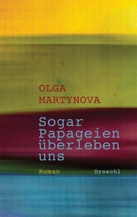 Buchcover: Olga Martynova. Sogar Papageien überleben uns - Roman. Droschl Verlag, Graz, 2010.