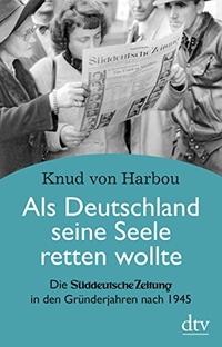 Buchcover: Knud von Harbou. Als Deutschland seine Seele retten wollte - Die Süddeutsche Zeitung in den Gründerjahren nach 1945. dtv, München, 2015.