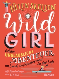 Buchcover: Helen Skelton. Wild Girl - Erlebe unglaubliche Abenteuer an Land, im Wasser und in der Luft (Ab 12 Jahre). Carl Hanser Verlag, München, 2021.