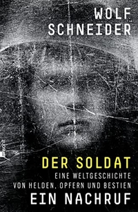 Buchcover: Wolf Schneider. Der Soldat - ein Nachruf - Eine Weltgeschichte von Helden, Opfern und Bestien. Rowohlt Verlag, Hamburg, 2014.