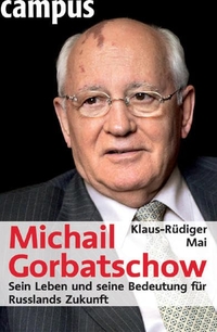 Buchcover: Klaus-Rüdiger Mai. Michail Gorbatschow - Sein Leben und seine Bedeutung für Russlands Zukunft. Campus Verlag, Frankfurt am Main, 2005.