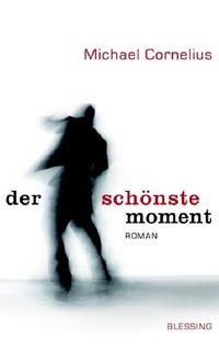 Buchcover: Michael Cornelius. Der schönste Moment - Roman. Karl Blessing Verlag, München, 2006.