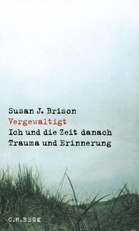 Buchcover: Susan J. Brison. Vergewaltigt - Ich und die Zeit danach. Trauma und Erinnerung. C.H. Beck Verlag, München, 2004.