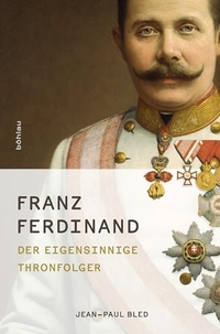 Buchcover: Jean-Paul Bled. Franz Ferdinand - Der eigensinnige Thronfolger. Böhlau Verlag, Wien - Köln - Weimar, 2013.