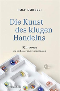 Cover: Rolf Dobelli. Die Kunst des klugen Handelns - 52 Irrwege, die Sie besser anderen überlassen. Carl Hanser Verlag, München, 2012.
