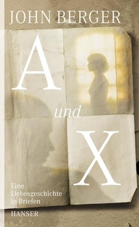 Buchcover: John Berger. A und X - Eine Liebesgeschichte in Briefen. Carl Hanser Verlag, München, 2010.