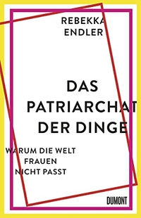 Cover: Rebekka Endler. Das Patriarchat der Dinge - Warum die Welt Frauen nicht passt. DuMont Verlag, Köln, 2021.