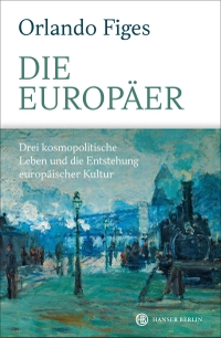 Cover: Orlando Figes. Die Europäer - Drei kosmopolitische Leben und die Entstehung europäischer Kultur. Carl Hanser Verlag, München, 2020.