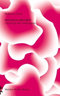 Buchcover: McKenzie Wark. Molekulares Rot - Theorie für das Anthropozän. Matthes und Seitz Berlin, Berlin, 2017.