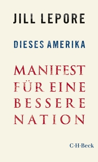 Cover: Jill Lepore. Dieses Amerika - Manifest für eine bessere Nation. C.H. Beck Verlag, München, 2020.
