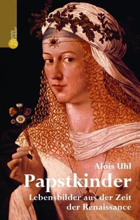 Buchcover: Alois Uhl. Papstkinder - Lebensbilder aus der Zeit der Renaissance. Artemis und Winkler Verlag, Mannheim, 2003.