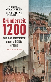 Gisela Graichen / Matthias Wemhoff. Gründerzeit 1200 - Wie das Mittelalter unsere Städte erfand. Propyläen Verlag, Berlin, 2024.
