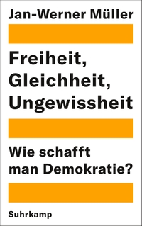 Cover: Jan-Werner Müller. Freiheit, Gleichheit, Ungewissheit - Wie schafft man Demokratie?. Suhrkamp Verlag, Berlin, 2021.