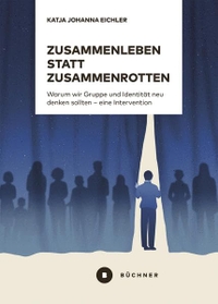 Cover: Katja Johanna Eichler. Zusammenleben statt Zusammenrotten - Warum wir Gruppe und Identität neu denken sollten - eine Intervention. Büchner Verlag, Marburg, 2022.