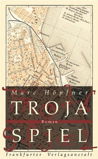 Cover: Marc Höpfner. Trojaspiel - Roman. Frankfurter Verlagsanstalt, Frankfurt am Main, 2005.