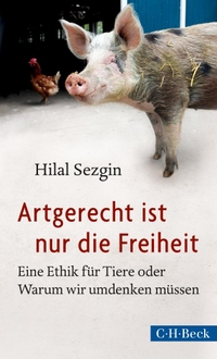 Buchcover: Hilal Sezgin. Artgerecht ist nur die Freiheit - Eine Ethik für Tiere oder Warum wir umdenken müssen. C.H. Beck Verlag, München, 2014.