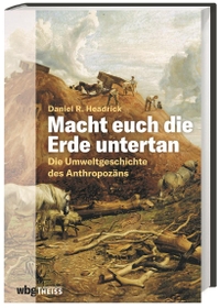 Buchcover: Daniel Headrick. Macht euch die Erde untertan - Die Umweltgeschichte des Anthropozäns. WBG Theiss, Darmstadt, 2021.