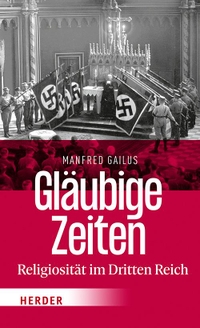 Buchcover: Manfred Gailus. Gläubige Zeiten - Religiosität im Dritten Reich. Herder Verlag, Freiburg im Breisgau, 2021.