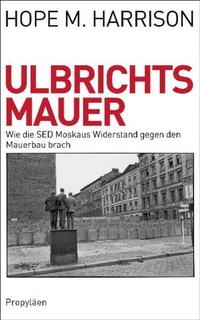 Buchcover: Hope M. Harrison. Ulbrichts Mauer - Wie die SED Moskaus Widerstand gegen den Mauerbau brach. Propyläen Verlag, Berlin, 2011.