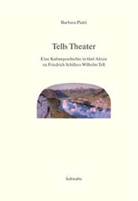 Buchcover: Barbara Piatti. Tells Theater - Eine Kulturgeschichte in fünf Akten zu Friedrich Schillers Wilhelm Tell. Schwabe Verlag, Basel, 2004.
