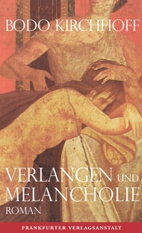 Buchcover: Bodo Kirchhoff. Verlangen und Melancholie - Roman. Frankfurter Verlagsanstalt, Frankfurt am Main, 2014.