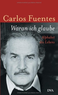 Buchcover: Carlos Fuentes. Woran ich glaube - Alphabet des Lebens. Deutsche Verlags-Anstalt (DVA), München, 2004.