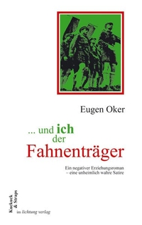 Buchcover: Eugen Oker. ... und ich der Fahnenträger - Ein negativer Erziehungsroman - eine unheimlich wahre Satire (Ab 13 Jahre). Lichtung Verlag, Viechtach, 2010.