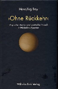 Buchcover: Hansjörg Bay. Ohne Rückkehr - Utopische Intention und poetischer Prozess in Hölderlins Hyperion. Dissertation. Wilhelm Fink Verlag, Paderborn, 2004.