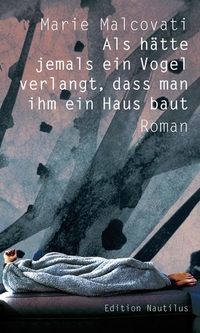Cover: Marie Malcovati. Als hätte jemals ein Vogel verlangt, dass man ihm ein Haus baut - Roman. Edition Nautilus, Hamburg, 2022.