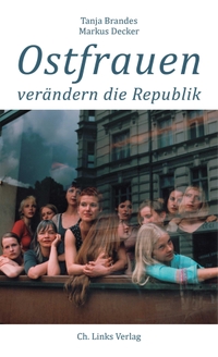 Buchcover: Tanja Brandes / Markus Decker. Ostfrauen verändern die Republik. Ch. Links Verlag, Berlin, 2019.