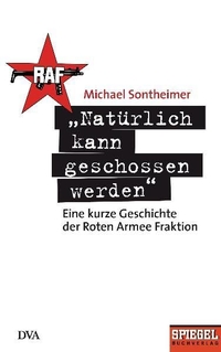 Cover: Michael Sontheimer. Natürlich kann geschossen werden - Eine kurze Geschichte der Roten Armee Fraktion. Deutsche Verlags-Anstalt (DVA), München, 2010.