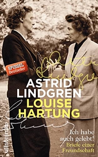 Buchcover: Louise Hartung / Astrid Lindgren. Ich habe auch gelebt! - Briefe einer Freundschaft. Ullstein Verlag, Berlin, 2016.